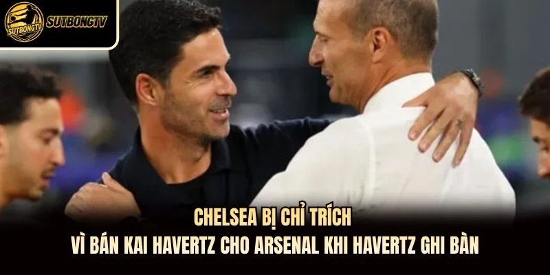 Chelsea bị chỉ trích vì bán Kai Havertz cho Arsenal khi Havertz ghi bàn Chelsea bị chỉ trích vì bán Kai Havertz cho Arsenal khi Havertz ghi bàn