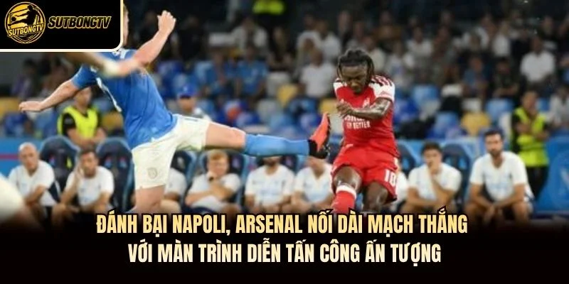 Đánh bại Napoli, Arsenal nối dài mạch thắng với màn trình diễn tấn công ấn tượng Đánh bại Napoli, Arsenal nối dài mạch thắng với màn trình diễn tấn công ấn tượng